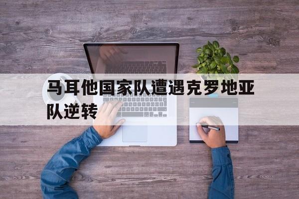 马耳他国家队遭遇克罗地亚队逆转的简单介绍