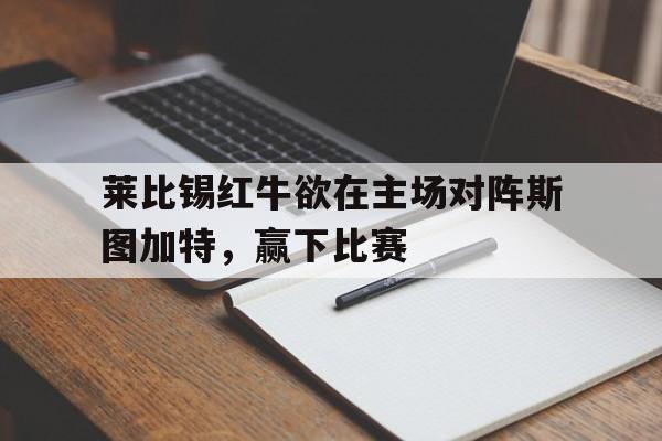 莱比锡红牛欲在主场对阵斯图加特，赢下比赛的简单介绍