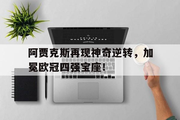 关于阿贾克斯再现神奇逆转，加冕欧冠四强宝座！的信息