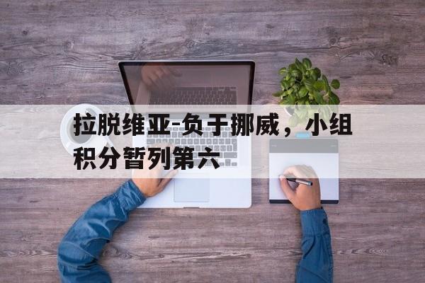 拉脱维亚-负于挪威，小组积分暂列第六的简单介绍