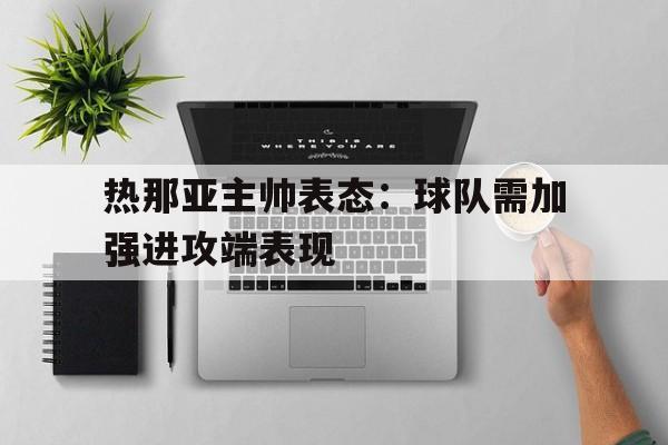 热那亚主帅表态：球队需加强进攻端表现的简单介绍