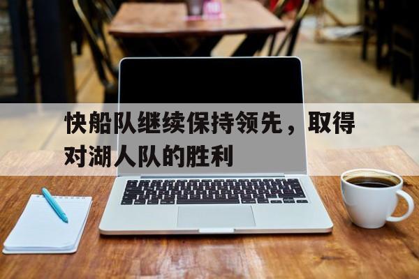 包含快船队继续保持领先，取得对湖人队的胜利的词条