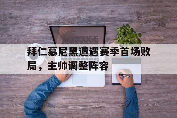 包含拜仁慕尼黑遭遇赛季首场败局，主帅调整阵容的词条