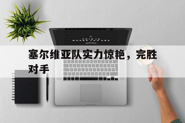 关于塞尔维亚队实力惊艳，完胜对手的信息