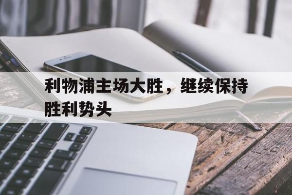 利物浦主场大胜，继续保持胜利势头的简单介绍