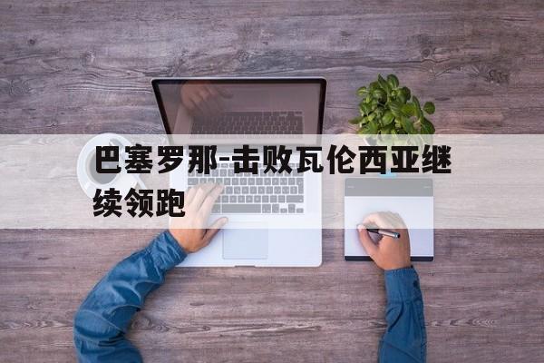 包含巴塞罗那-击败瓦伦西亚继续领跑的词条