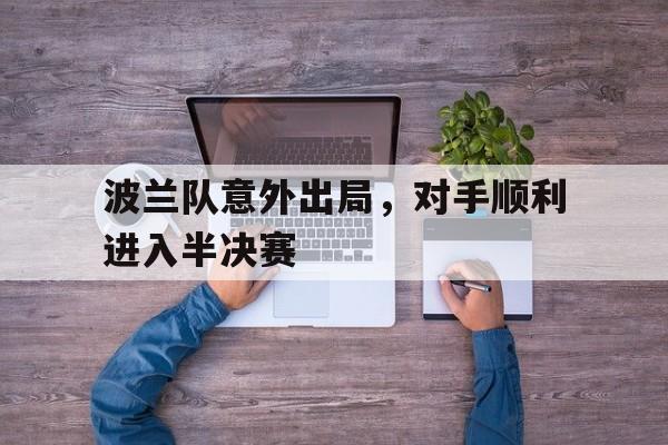 包含波兰队意外出局，对手顺利进入半决赛的词条