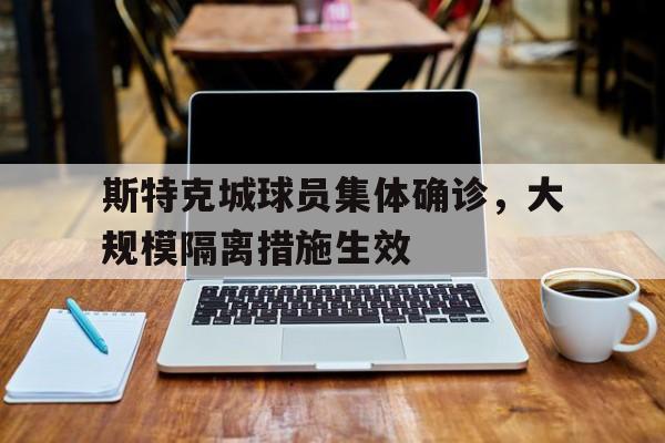 关于斯特克城球员集体确诊，大规模隔离措施生效的信息