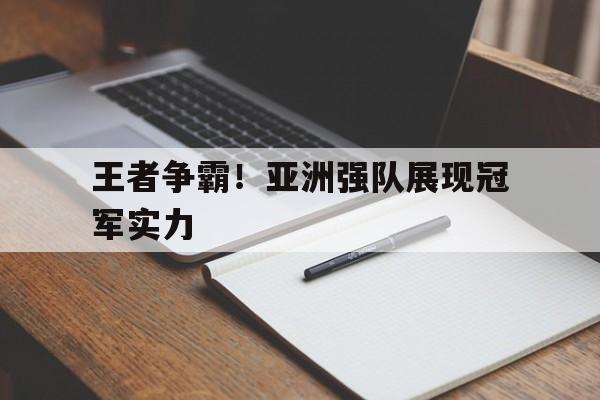 王者争霸！亚洲强队展现冠军实力的简单介绍