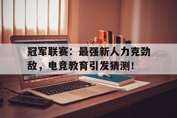 冠军联赛：最强新人力克劲敌，电竞教育引发猜测！