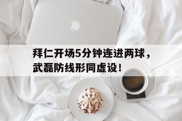 拜仁开场5分钟连进两球，武磊防线形同虚设！冠军在招手!拜仁迎联赛5连胜 7分领跑优势巨大